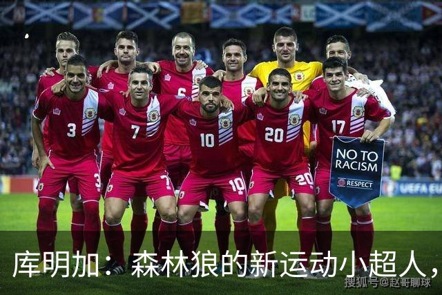 库明加：森林狼的新运动小超人，带来全新活力！